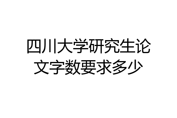 四川大学研究生论文字数要求多少