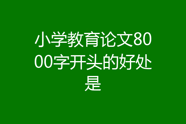 小学教育论文8000字开头的好处是