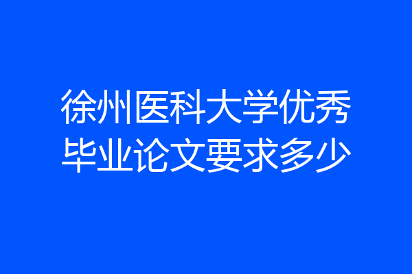 徐州医科大学优秀毕业论文要求多少