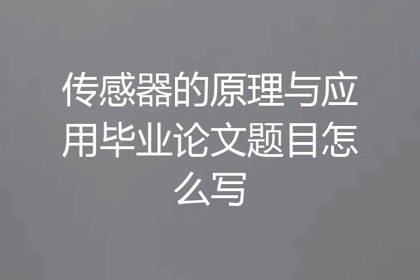 传感器的原理与应用毕业论文题目怎么写