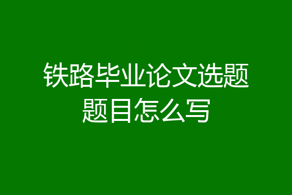 铁路毕业论文选题题目怎么写
