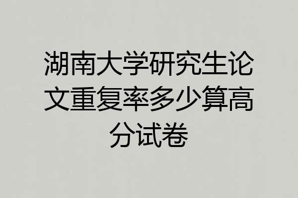 湖南大学研究生论文重复率多少算高分试卷