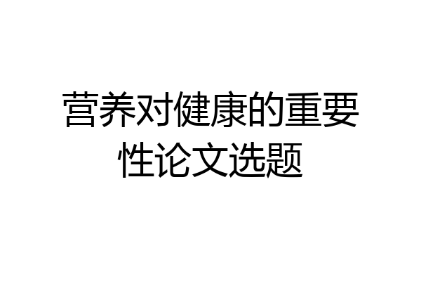 营养对健康的重要性论文选题