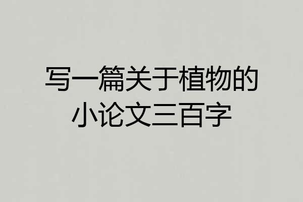 写一篇关于植物的小论文三百字