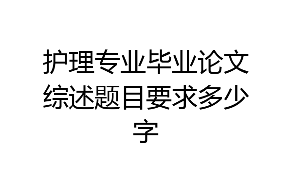 护理专业毕业论文综述题目要求多少字
