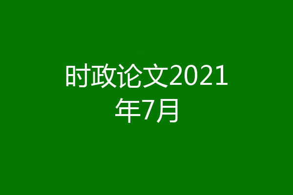 时政论文2021年7月