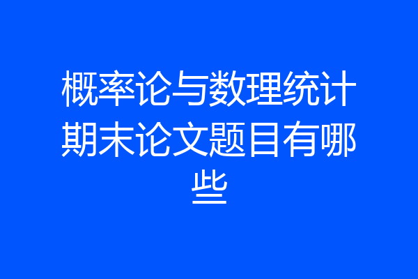 概率论与数理统计期末论文题目有哪些