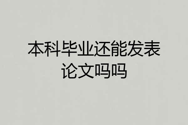 本科毕业还能发表论文吗吗