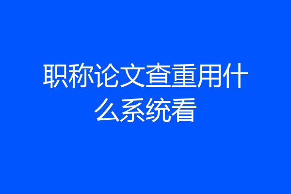 职称论文查重用什么系统看