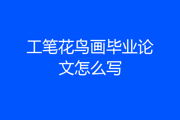 工笔花鸟画毕业论文怎么写