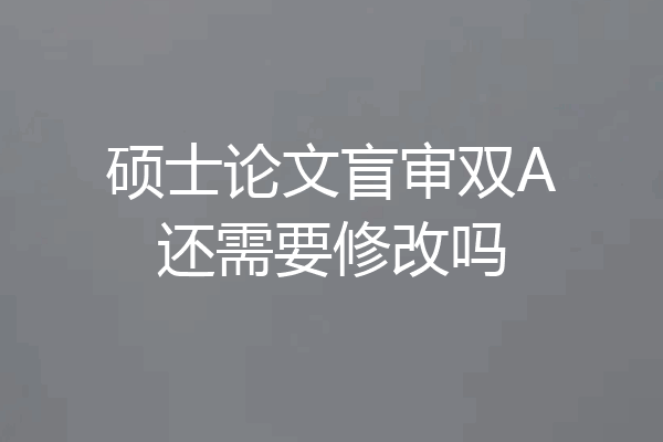 硕士论文盲审双A还需要修改吗