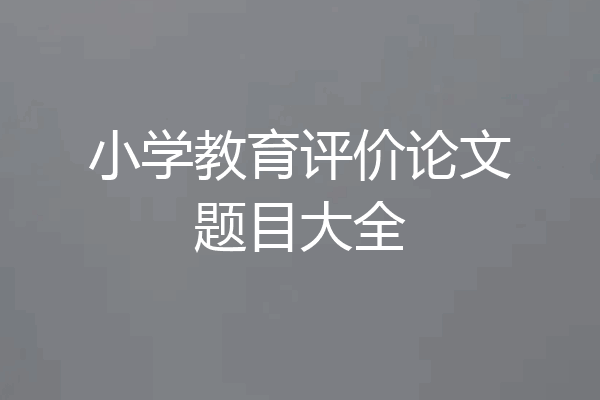 小学教育评价论文题目大全