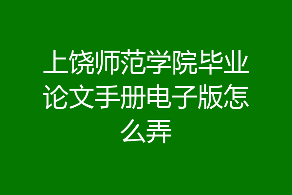 上饶师范学院毕业论文手册电子版怎么弄