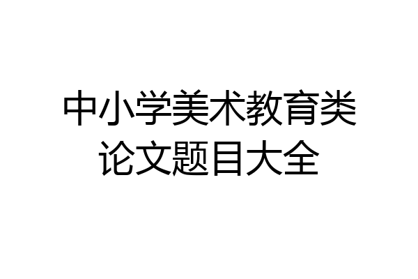 中小学美术教育类论文题目大全
