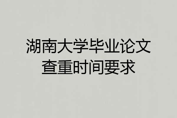 湖南大学毕业论文查重时间要求