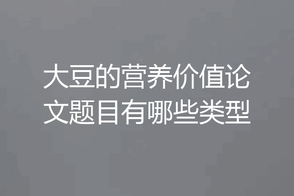 大豆的营养价值论文题目有哪些类型