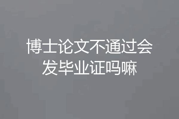 博士论文不通过会发毕业证吗嘛