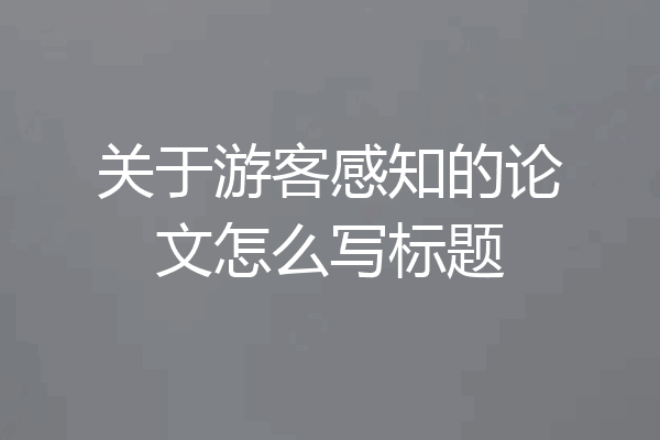关于游客感知的论文怎么写标题
