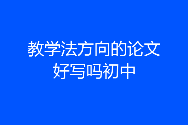 教学法方向的论文好写吗初中