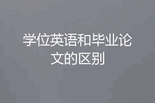 学位英语和毕业论文的区别