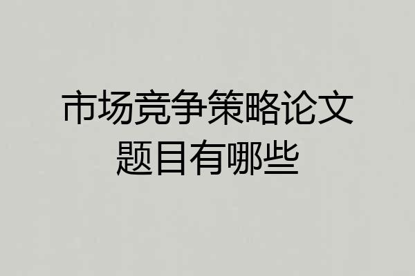 市场竞争策略论文题目有哪些