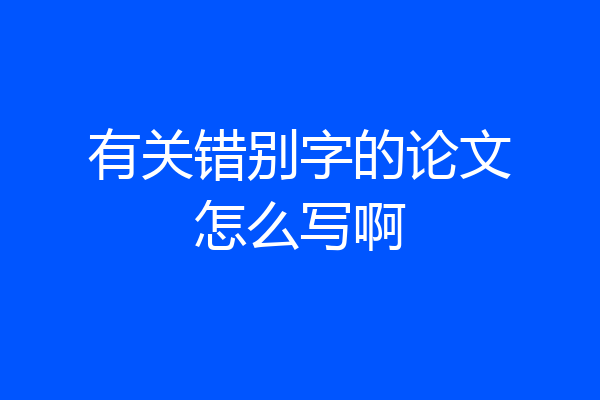 有关错别字的论文怎么写啊