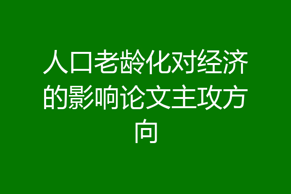 人口老龄化对经济的影响论文主攻方向