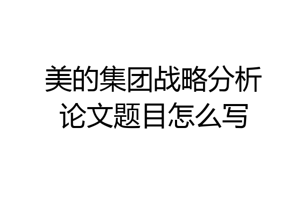 美的集团战略分析论文题目怎么写