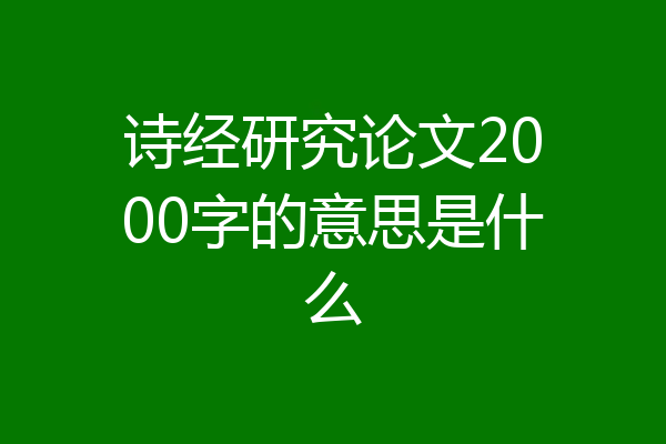 诗经研究论文2000字的意思是什么