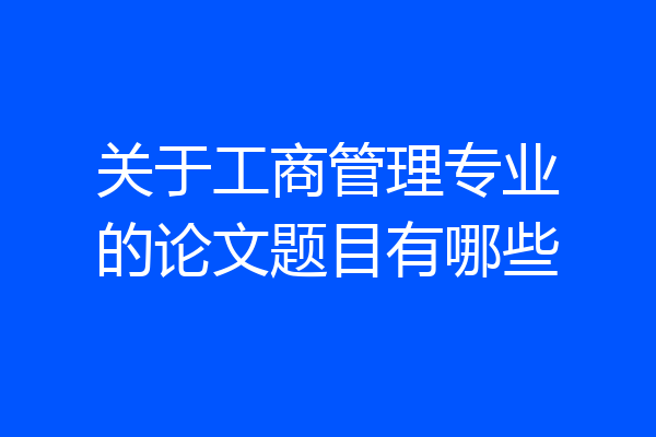 关于工商管理专业的论文题目有哪些