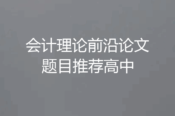 会计理论前沿论文题目推荐高中