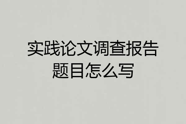 实践论文调查报告题目怎么写