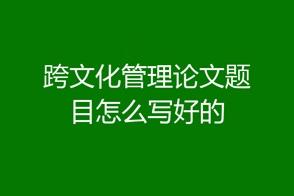 跨文化管理论文题目怎么写好的