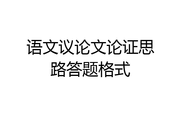 语文议论文论证思路答题格式