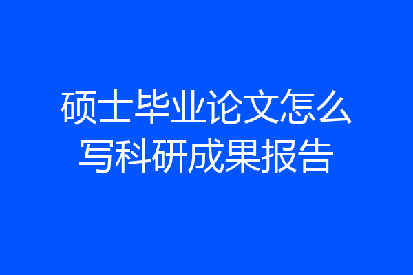 硕士毕业论文怎么写科研成果报告