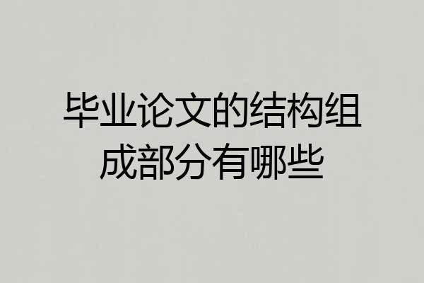 毕业论文的结构组成部分有哪些