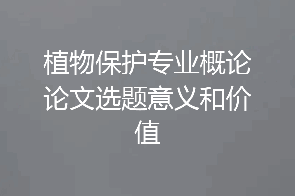 植物保护专业概论论文选题意义和价值