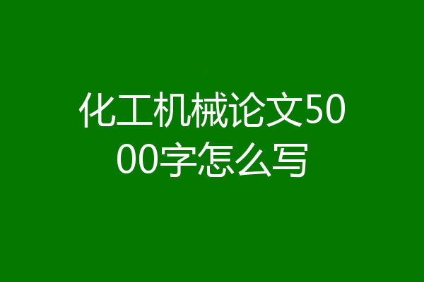 化工机械论文5000字怎么写