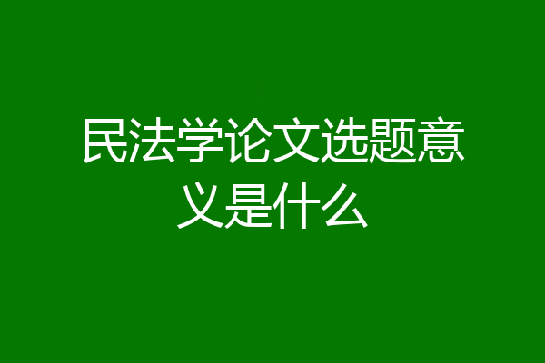民法学论文选题意义是什么