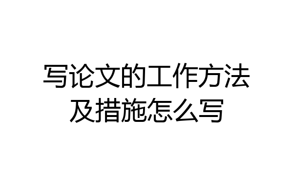 写论文的工作方法及措施怎么写