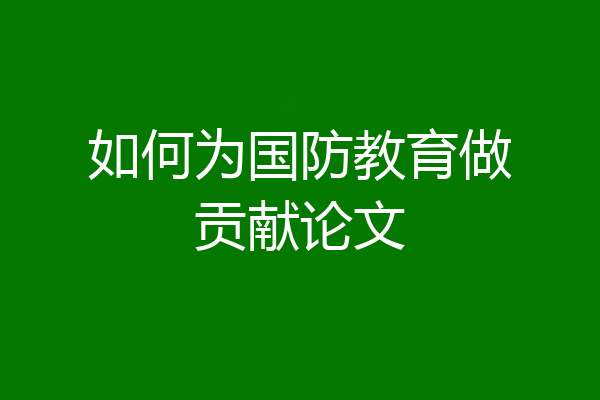 如何为国防教育做贡献论文
