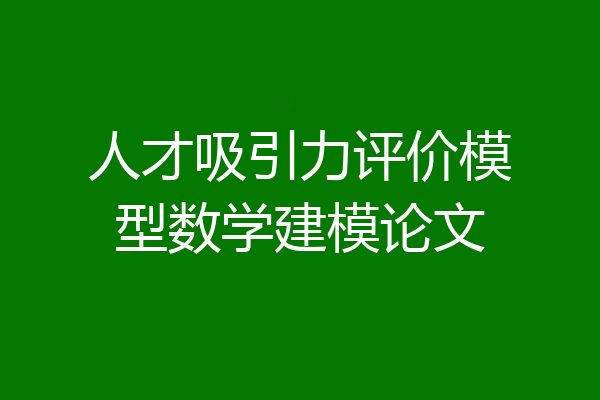人才吸引力评价模型数学建模论文