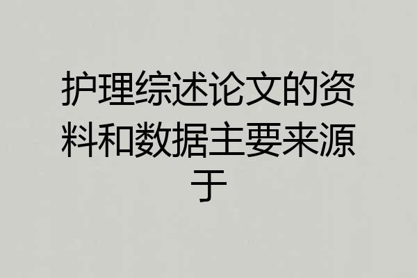 护理综述论文的资料和数据主要来源于