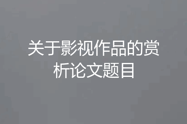 关于影视作品的赏析论文题目