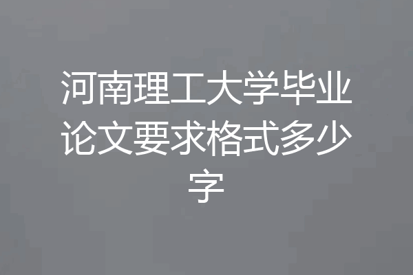 河南理工大学毕业论文要求格式多少字