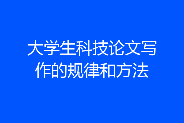 大学生科技论文写作的规律和方法