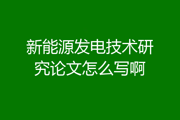 新能源发电技术研究论文怎么写啊
