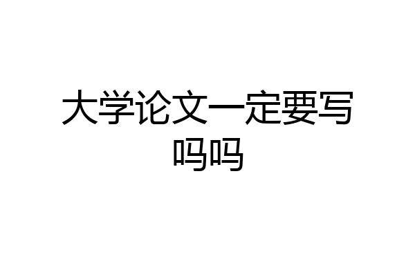 大学论文一定要写吗吗