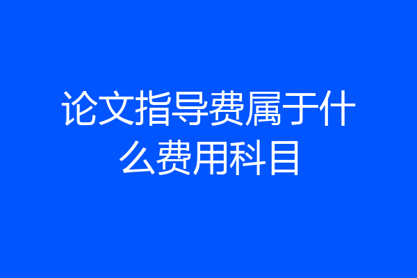 论文指导费属于什么费用科目