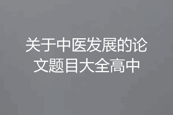 关于中医发展的论文题目大全高中